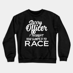 Sorry Officer I Thought You Wanted To Race Crewneck Sweatshirt